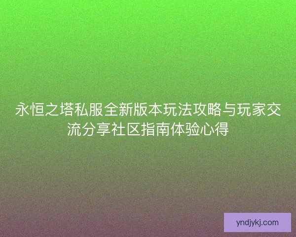永恒之塔私服全新版本玩法攻略与玩家交流分享社区指南体验心得