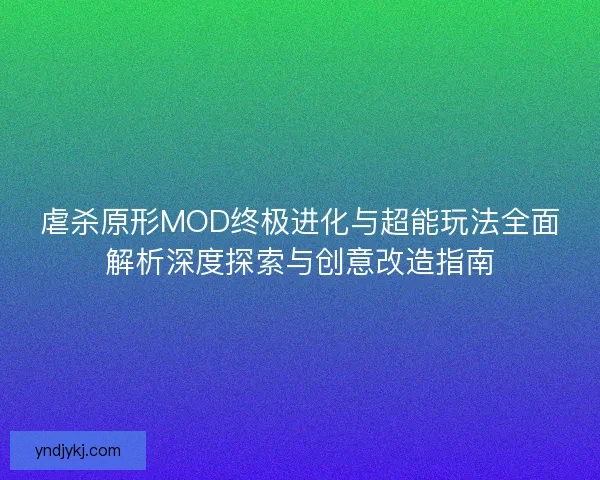 虐杀原形MOD终极进化与超能玩法全面解析深度探索与创意改造指南
