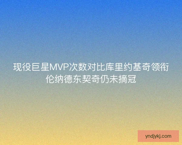 现役巨星MVP次数对比库里约基奇领衔伦纳德东契奇仍未摘冠 现役巨星MVP次数对比库里约基奇领衔伦纳德东契奇仍未摘冠