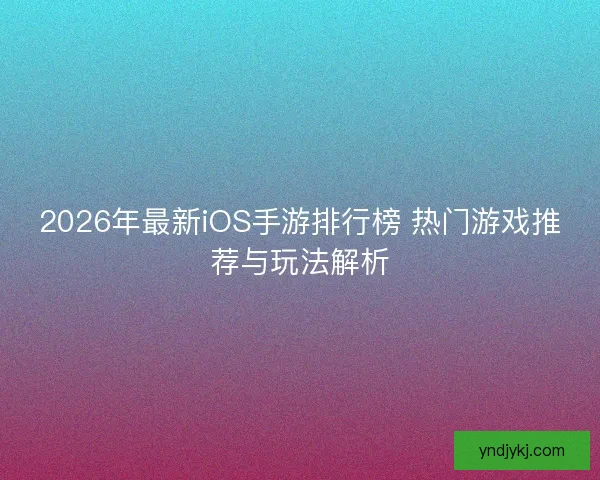 2026年最新iOS手游排行榜 热门游戏推荐与玩法解析 2026年最新iOS手游排行榜 热门游戏推荐与玩法解析